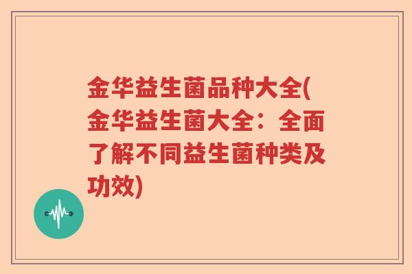 金华益生菌品种大全(金华益生菌大全：全面了解不同益生菌种类及功效)