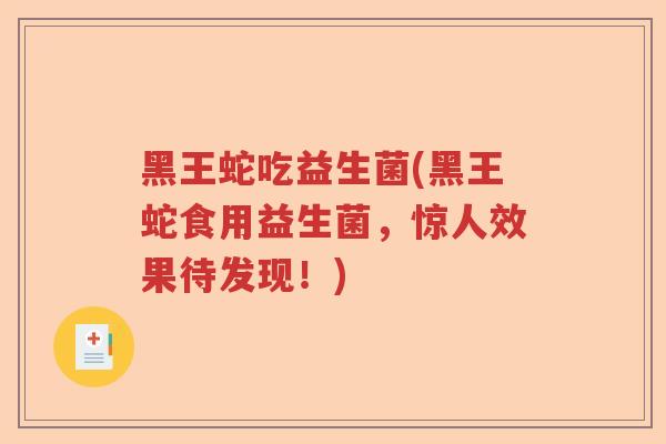 黑王蛇吃益生菌(黑王蛇食用益生菌，惊人效果待发现！)
