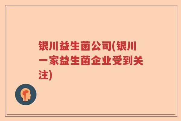 银川益生菌公司(银川一家益生菌企业受到关注)