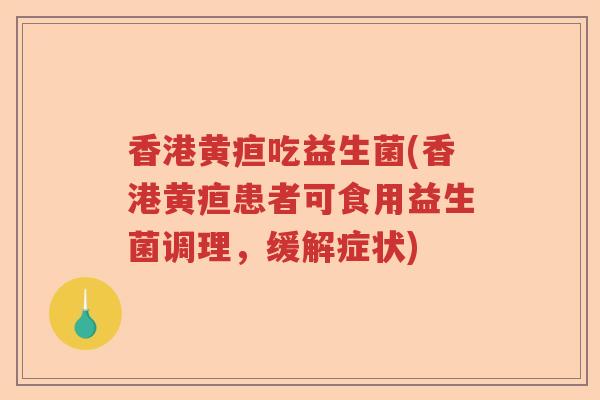 香港黄疸吃益生菌(香港黄疸患者可食用益生菌调理，缓解症状)