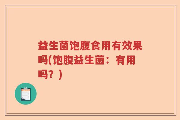 益生菌饱腹食用有效果吗(饱腹益生菌：有用吗？)