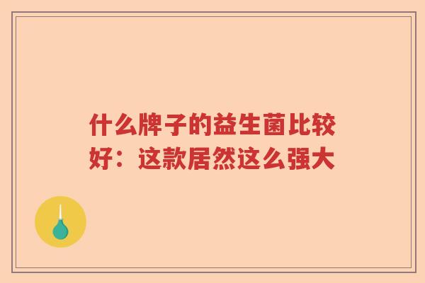 什么牌子的益生菌比较好：这款居然这么强大