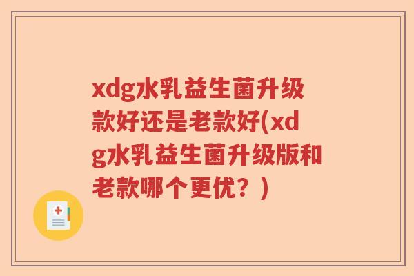 xdg水乳益生菌升级款好还是老款好(xdg水乳益生菌升级版和老款哪个更优？)
