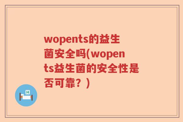 wopents的益生菌安全吗(wopents益生菌的安全性是否可靠？)