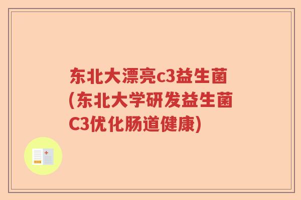 东北大漂亮c3益生菌(东北大学研发益生菌C3优化肠道健康)
