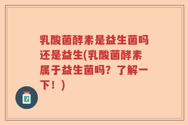乳酸菌酵素是益生菌吗还是益生(乳酸菌酵素属于益生菌吗？了解一下！)