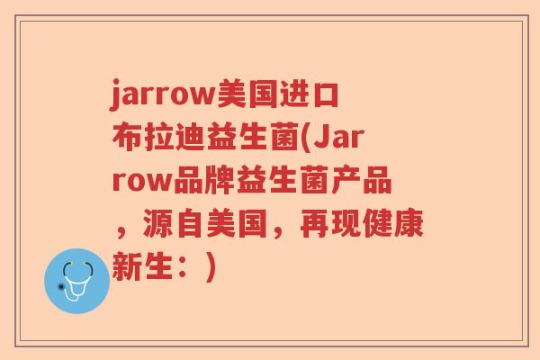 jarrow美国进口布拉迪益生菌(Jarrow品牌益生菌产品，源自美国，再现健康新生：)