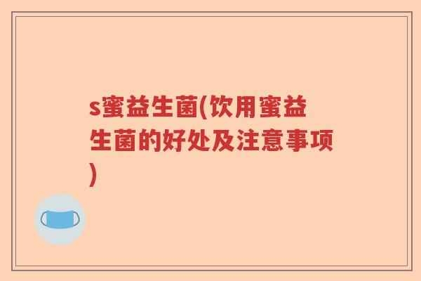 s蜜益生菌(饮用蜜益生菌的好处及注意事项)