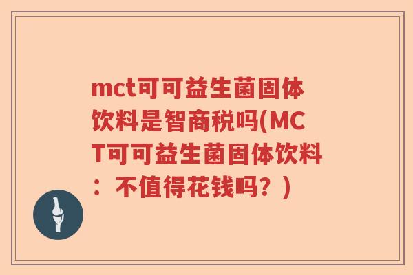mct可可益生菌固体饮料是智商税吗(MCT可可益生菌固体饮料：不值得花钱吗？)