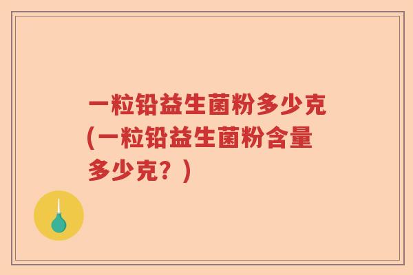 一粒铅益生菌粉多少克(一粒铅益生菌粉含量多少克？)