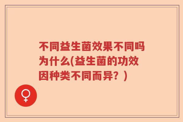 不同益生菌效果不同吗为什么(益生菌的功效因种类不同而异？)