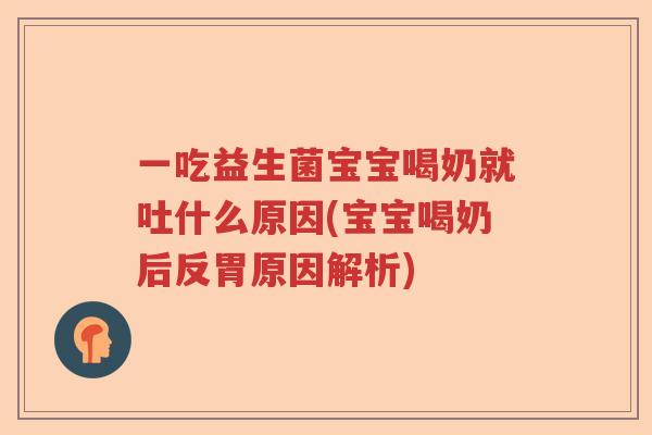 一吃益生菌宝宝喝奶就吐什么原因(宝宝喝奶后反胃原因解析)