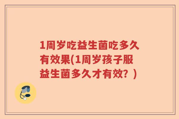 1周岁吃益生菌吃多久有效果(1周岁孩子服益生菌多久才有效？)
