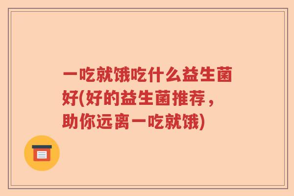 一吃就饿吃什么益生菌好(好的益生菌推荐，助你远离一吃就饿)