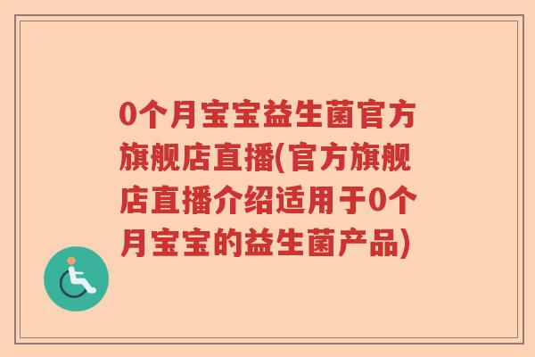 0个月宝宝益生菌官方旗舰店直播(官方旗舰店直播介绍适用于0个月宝宝的益生菌产品)