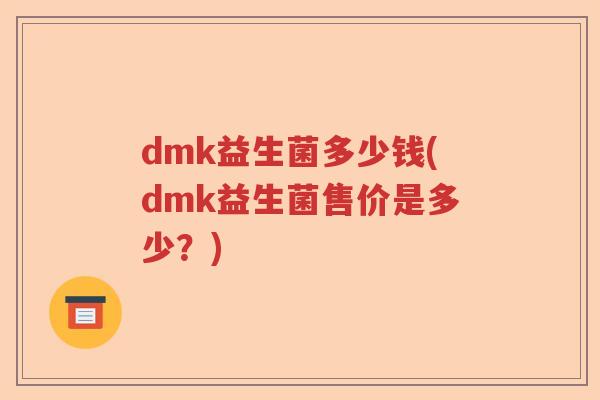 dmk益生菌多少钱(dmk益生菌售价是多少？)