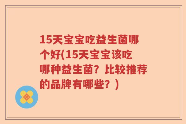 15天宝宝吃益生菌哪个好(15天宝宝该吃哪种益生菌？比较推荐的品牌有哪些？)