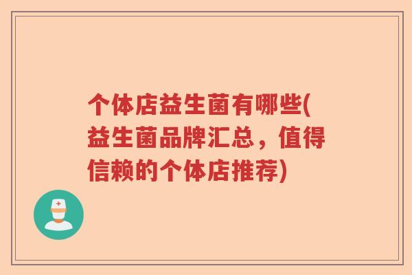 个体店益生菌有哪些(益生菌品牌汇总，值得信赖的个体店推荐)