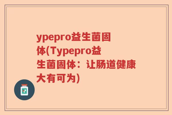 ypepro益生菌固体(Typepro益生菌固体：让肠道健康大有可为)