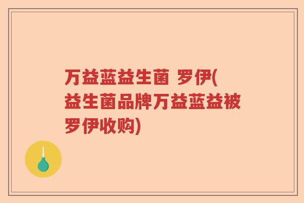 万益蓝益生菌 罗伊(益生菌品牌万益蓝益被罗伊收购)