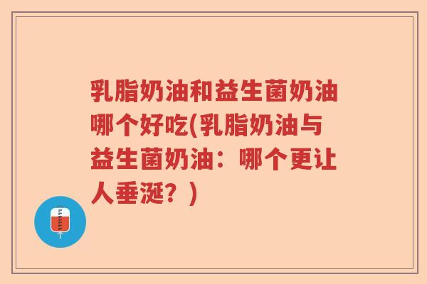 乳脂奶油和益生菌奶油哪个好吃(乳脂奶油与益生菌奶油：哪个更让人垂涎？)