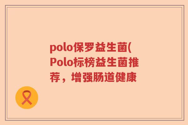 polo保罗益生菌(Polo标榜益生菌推荐，增强肠道健康