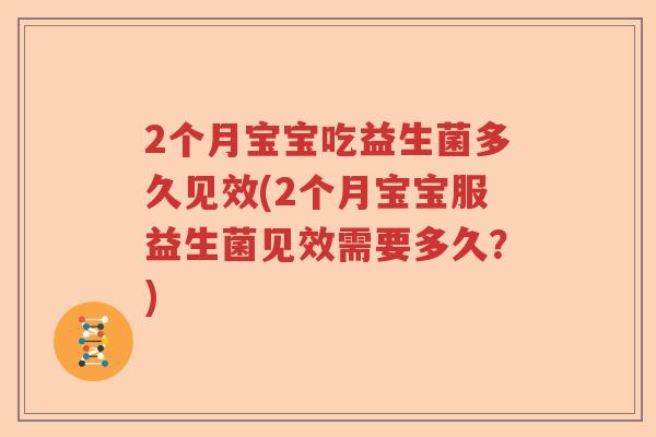2个月宝宝吃益生菌多久见效(2个月宝宝服益生菌见效需要多久？)