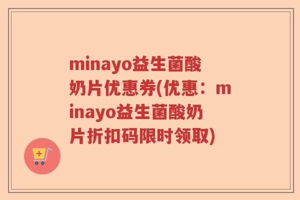 minayo益生菌酸奶片优惠券(优惠：minayo益生菌酸奶片折扣码限时领取)