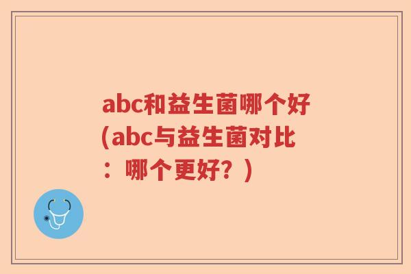 abc和益生菌哪个好(abc与益生菌对比：哪个更好？)