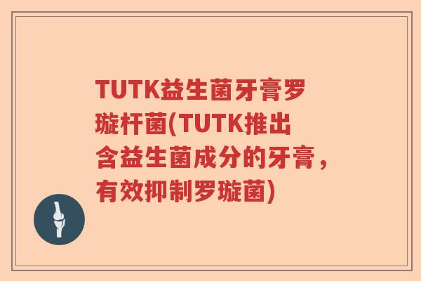 TUTK益生菌牙膏罗璇杆菌(TUTK推出含益生菌成分的牙膏，有效抑制罗璇菌)