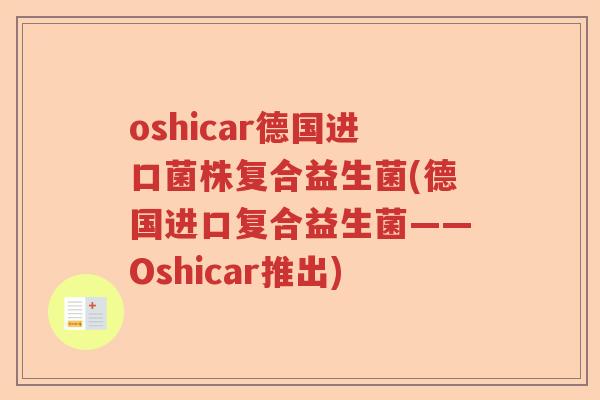 oshicar德国进口菌株复合益生菌(德国进口复合益生菌——Oshicar推出)