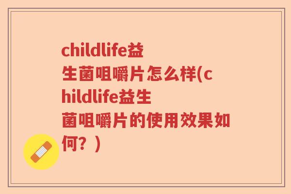 childlife益生菌咀嚼片怎么样(childlife益生菌咀嚼片的使用效果如何？)