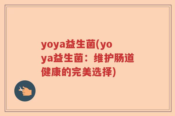 yoya益生菌(yoya益生菌：维护肠道健康的完美选择)