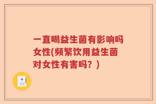 一直喝益生菌有影响吗女性(频繁饮用益生菌对女性有害吗？)