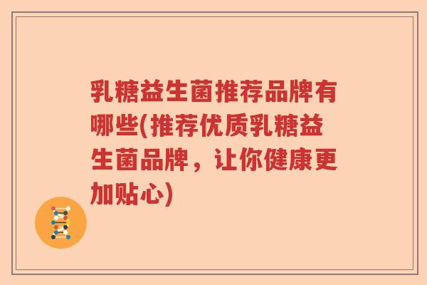 乳糖益生菌推荐品牌有哪些(推荐优质乳糖益生菌品牌，让你健康更加贴心)
