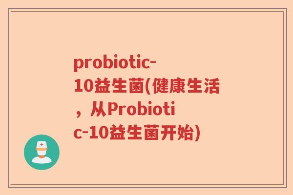 probiotic-10益生菌(健康生活，从Probiotic-10益生菌开始)