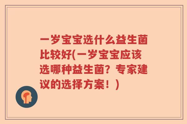 一岁宝宝选什么益生菌比较好(一岁宝宝应该选哪种益生菌？专家建议的选择方案！)