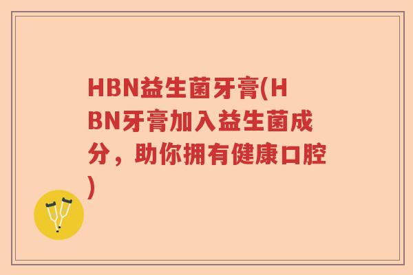 HBN益生菌牙膏(HBN牙膏加入益生菌成分，助你拥有健康口腔)