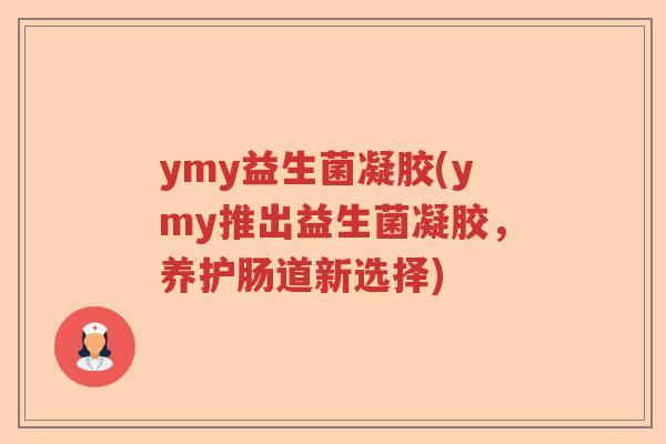 ymy益生菌凝胶(ymy推出益生菌凝胶，养护肠道新选择)