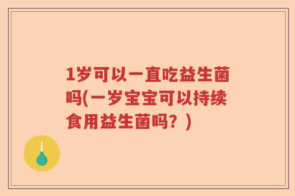 1岁可以一直吃益生菌吗(一岁宝宝可以持续食用益生菌吗？)