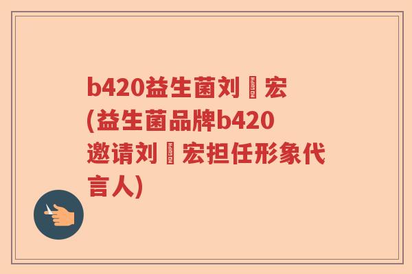 b420益生菌刘畊宏(益生菌品牌b420邀请刘畊宏担任形象代言人)