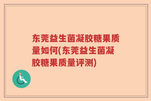 东莞益生菌凝胶糖果质量如何(东莞益生菌凝胶糖果质量评测)