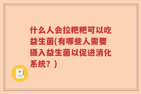 什么人会拉粑粑可以吃益生菌(有哪些人需要摄入益生菌以促进消化系统？)