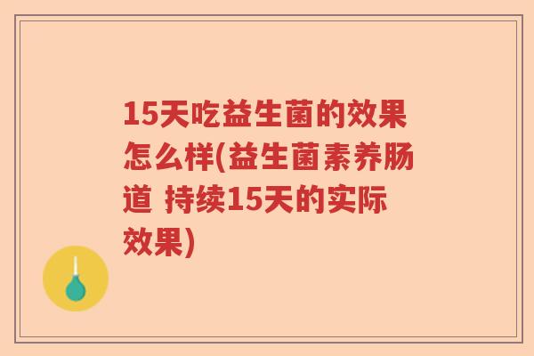 15天吃益生菌的效果怎么样(益生菌素养肠道 持续15天的实际效果)