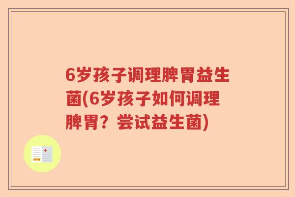 6岁孩子调理脾胃益生菌(6岁孩子如何调理脾胃？尝试益生菌)