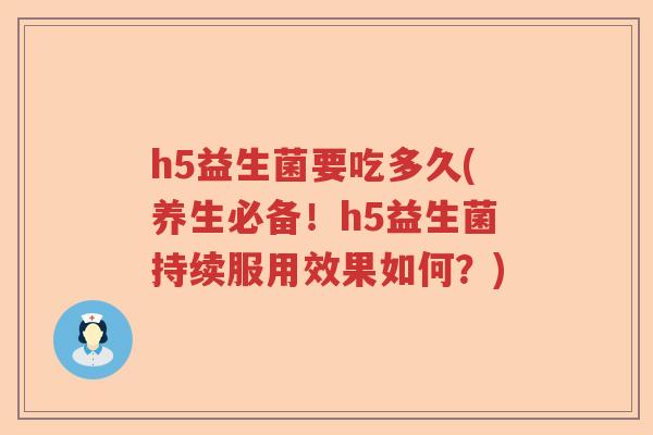 h5益生菌要吃多久(养生必备！h5益生菌持续服用效果如何？)