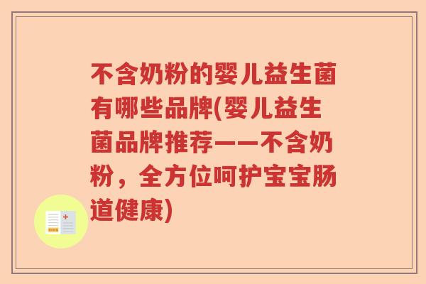 不含奶粉的婴儿益生菌有哪些品牌(婴儿益生菌品牌推荐——不含奶粉，全方位呵护宝宝肠道健康)