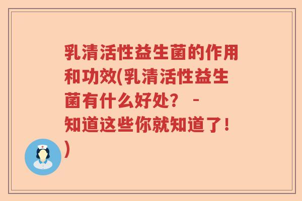 乳清活性益生菌的作用和功效(乳清活性益生菌有什么好处？ - 知道这些你就知道了！)