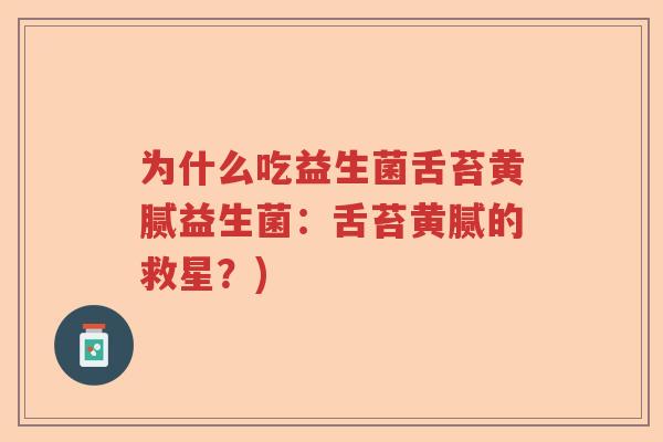 为什么吃益生菌舌苔黄腻益生菌：舌苔黄腻的救星？)