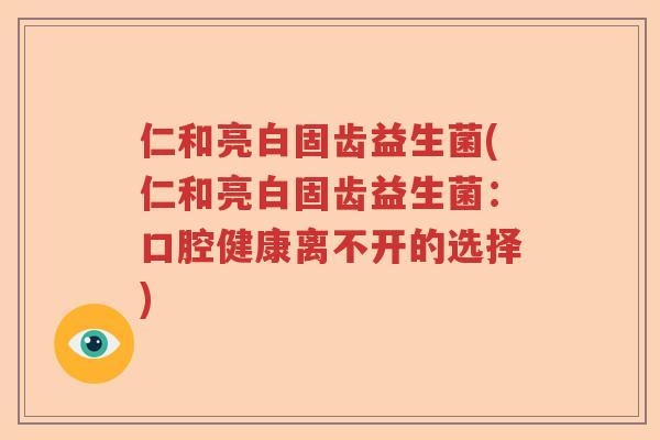 仁和亮白固齿益生菌(仁和亮白固齿益生菌：口腔健康离不开的选择)